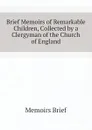 Brief Memoirs of Remarkable Children, Collected by a Clergyman of the Church of England - Memoirs Brief