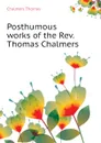 Posthumous works of the Rev. Thomas Chalmers - Thomas Chalmers