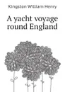 A yacht voyage round England - Kingston William Henry