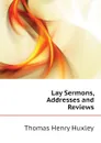 Lay Sermons, Addresses and Reviews - Thomas Henry Huxley