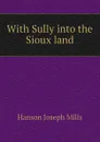 With Sully into the Sioux land - Hanson Joseph Mills