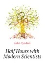 Half Hours with Modern Scientists - John Tyndall