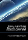 Income in the United States, its amount and distribution, 1909-1919 - Mitchell Wesley Clair