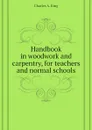 Handbook in woodwork and carpentry, for teachers and normal schools - Charles A. King