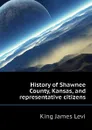 History of Shawnee County, Kansas, and representative citizens - King James Levi