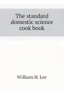 The standard domestic science cook book - William H. Lee