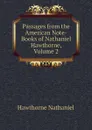 Passages from the American Note-Books of Nathaniel Hawthorne, Volume 2 - Hawthorne Nathaniel