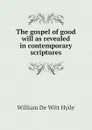 The gospel of good will as revealed in contemporary scriptures - William de Witt Hyde