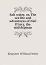 Salt water, or, The sea life and adventures of Neil DArcy, the midshipman - Kingston William Henry