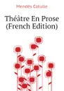 Theatre En Prose  (French Edition) - Mendès Catulle