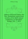 Address delivered before the New Hampshire agriculture society, at its third annual exhibition, in Meredith-Bridge, Oct. 7, 1852 - William S. King