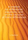 A treatise on differential equations, and on the calculus of finite differences - J. Hymers