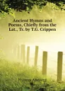 Ancient Hymns and Poems, Chiefly from the Lat., Tr. by T.G. Crippen - Hymns Ancient