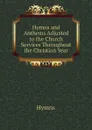 Hymns and Anthems Adjusted to the Church Services Throughout the Christian Year - Hymns