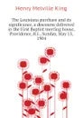 The Louisiana purchase and its significance, a discourse delivered in the First Baptist meeting house, Providence, R.I., Sunday, May 15, 1904 - Henry Melville King