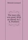 The man who was good. With an introd. by J.K. Prothero - Leonard Merrick