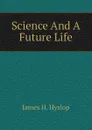 Science And A Future Life - James H. Hyslop