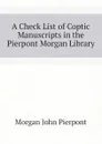 A Check List of Coptic Manuscripts in the Pierpont Morgan Library - Morgan John Pierpont