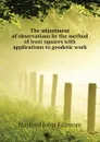 The adjustment of observations by the method of least squares with applications to geodetic work - Hayford John Fillmore