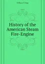 History of the American Steam Fire-Engine - William T. King