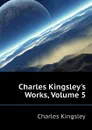 Charles Kingsleys Works, Volume 5 - Charles Kingsley