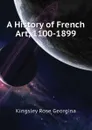 A History of French Art, 1100-1899 - Kingsley Rose Georgina