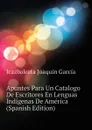 Apuntes Para Un Catalogo De Escritores En Lenguas Indigenas De America  (Spanish Edition) - Icazbalceta Joaquín García