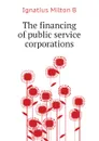 The financing of public service corporations - Ignatius Milton B