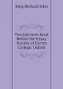Two Lectures Read Before the Essay Society of Exeter College, Oxford - King Richard John