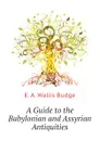 A Guide to the Babylonian and Assyrian Antiquities - E. A. Wallis Budge