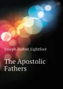 The Apostolic Fathers - Lightfoot Joseph Barber