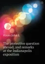 The protective question abroad, and remarks at the Indianapolis exposition - Hayes John L