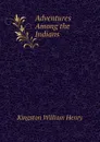 Adventures Among the Indians - Kingston William Henry
