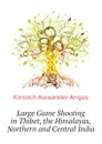 Large Game Shooting in Thibet, the Himalayas, Northern and Central India - Kinloch Alexander Angus