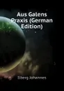 Aus Galens Praxis (German Edition) - Ilberg Johannes