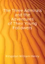 The Three Admirals and the Adventures of Their Young Followers - Kingston William Henry