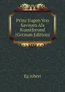 Prinz Eugen Von Savoyen Als Kunstfreund (German Edition) - Ilg Albert