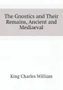 The Gnostics and Their Remains, Ancient and Mediaeval - King Charles William