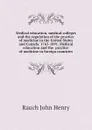 Medical education, medical colleges and the regulation of the practice of medicine in the United States and Canada. 1765-1891. Medical education and the  practice of medicine in foreign countries - Rauch John Henry