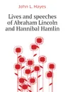 Lives and speeches of Abraham Lincoln and Hannibal Hamlin - John L. Hayes