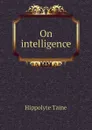 On intelligence - Taine Hippolyte