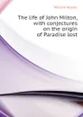 The life of John Milton, with conjectures on the origin of Paradise lost - Hayley William