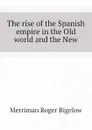 The rise of the Spanish empire in the Old world and the New - Merriman Roger Bigelow