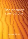 The primary curriculum - Hayward F. H.