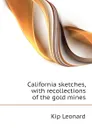 California sketches, with recollections of the gold mines - Kip Leonard