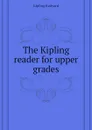 The Kipling reader for upper grades - Джозеф Редьярд Киплинг