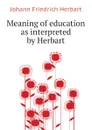 Meaning of education as interpreted by Herbart - Herbart Johann Friedrich