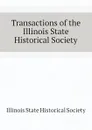 Transactions of the Illinois State Historical Society - Illinois State Historical Society