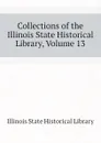 Collections of the Illinois State Historical Library, Volume 13 - Illinois State Historical Library