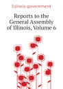 Reports to the General Assembly of Illinois, Volume 6 - Illinois government